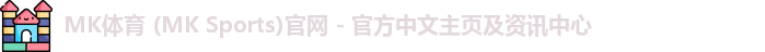 MK体育 (MK Sports)官网 - 官方中文主页及资讯中心
